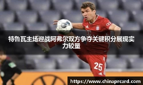 特鲁瓦主场迎战阿弗尔双方争夺关键积分展现实力较量